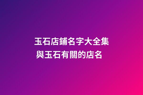 玉石店鋪名字大全集 與玉石有關的店名-第1張-店鋪起名-玄機派